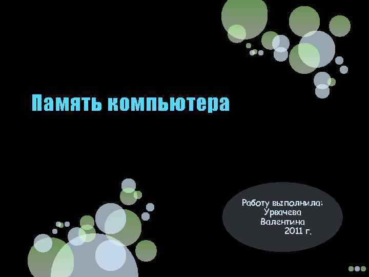 Память компьютера Работу выполнила: Урвачева Валентина 2011 г. 