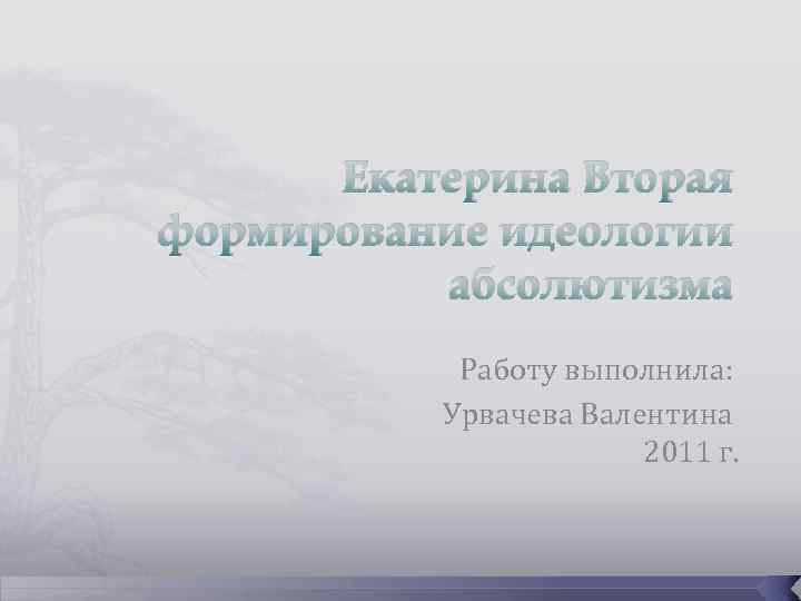 Екатерина Вторая формирование идеологии абсолютизма Работу выполнила: Урвачева Валентина 2011 г. 