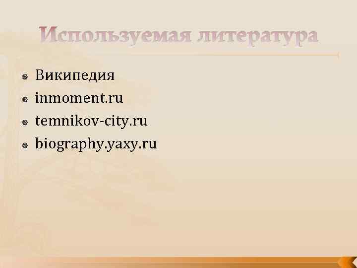 Используемая литература Википедия inmoment. ru temnikov-city. ru biography. yaxy. ru 