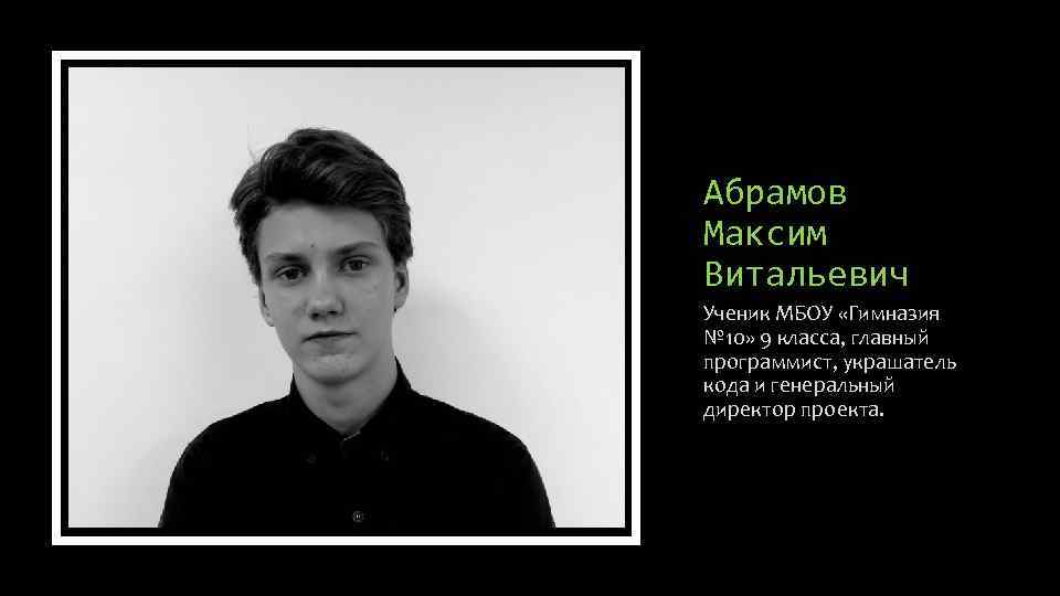 Абрамов Максим Витальевич Ученик МБОУ «Гимназия № 10» 9 класса, главный программист, украшатель кода