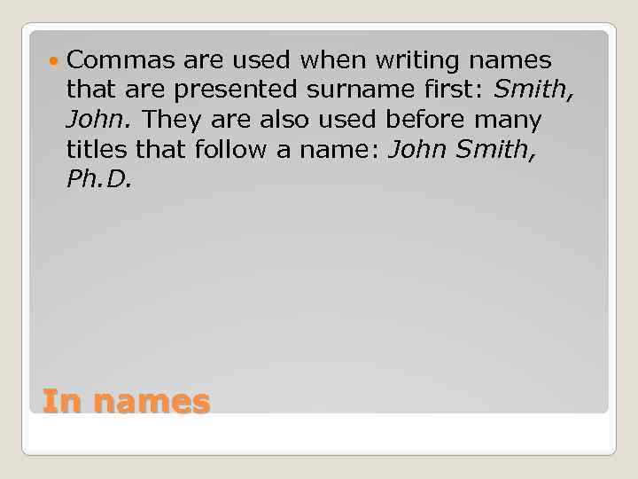  Commas are used when writing names that are presented surname first: Smith, John.