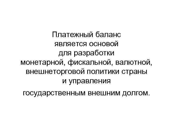 Платежный баланс является основой для разработки монетарной, фискальной, валютной, внешнеторговой политики страны и управления