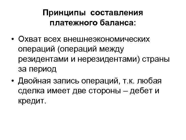 Принципы составления платежного баланса: • Охват всех внешнеэкономических операций (операций между резидентами и нерезидентами)