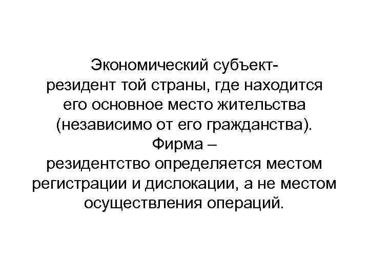 Экономический субъект- резидент той страны, где находится его основное место жительства (независимо от его