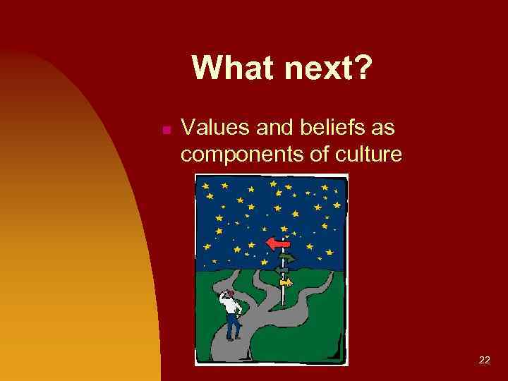 What next? n Values and beliefs as components of culture 22 