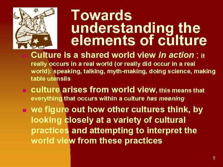 Towards understanding the elements of culture n Culture is a shared world view in