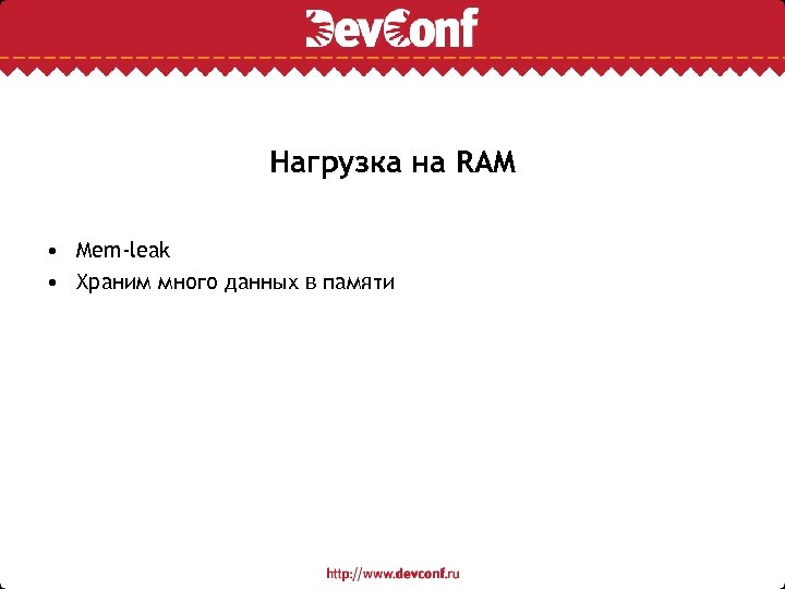 Нагрузка на RAM • Mem-leak • Храним много данных в памяти 
