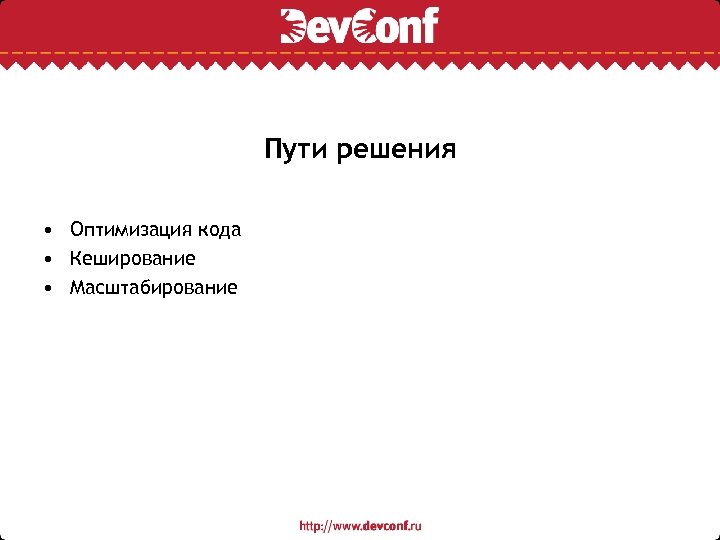 Пути решения • Оптимизация кода • Кеширование • Масштабирование 