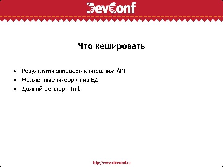 Что кешировать • Результаты запросов к внешним API • Медленные выборки из БД •