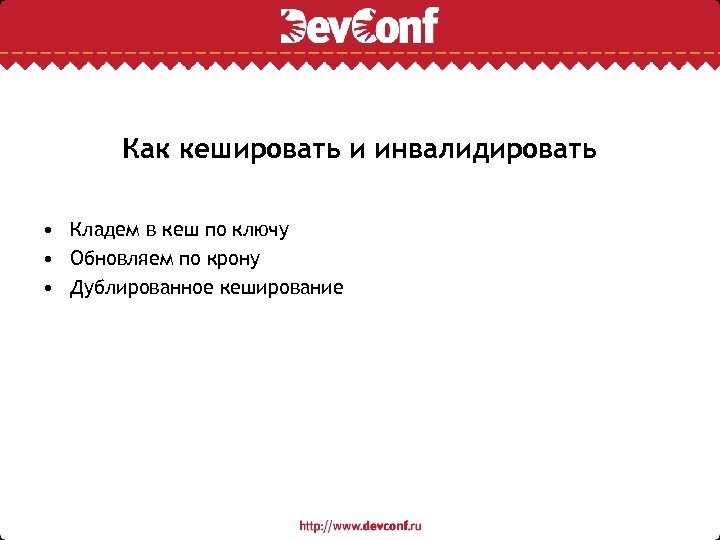 Как кешировать и инвалидировать • Кладем в кеш по ключу • Обновляем по крону