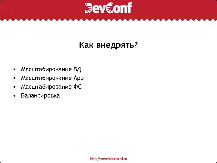 Как внедрять? • • Масштабирование БД Масштабирование App Масштабирование ФС Балансировка 