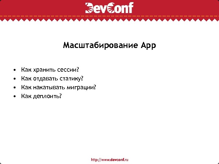 Масштабирование App • • Как Как хранить сессии? отдавать статику? накатывать миграции? деплоить? 
