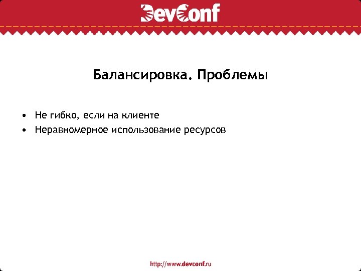 Балансировка. Проблемы • Не гибко, если на клиенте • Неравномерное использование ресурсов 