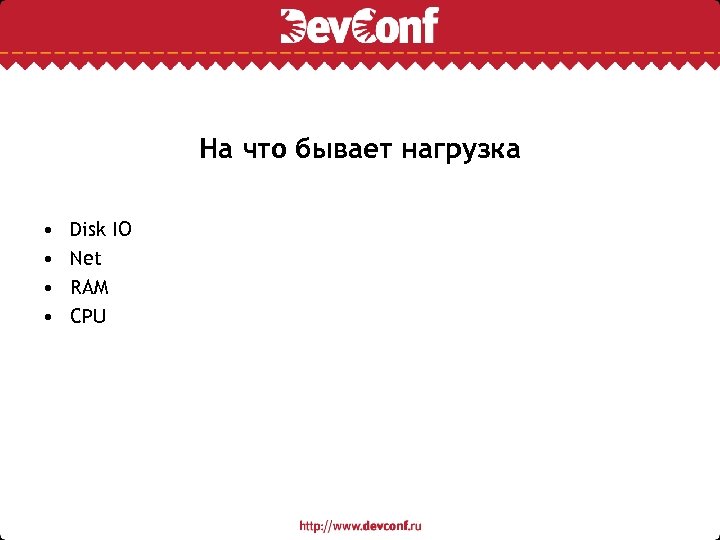 На что бывает нагрузка • • Disk IO Net RAM CPU 