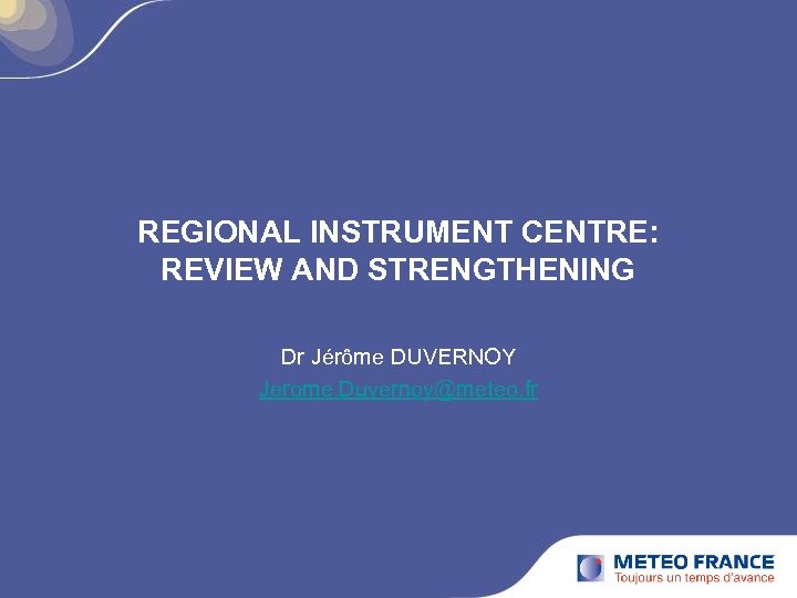 REGIONAL INSTRUMENT CENTRE: REVIEW AND STRENGTHENING Dr Jérôme DUVERNOY Jerome. Duvernoy@meteo. fr 