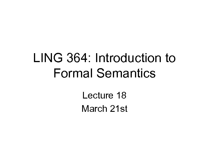 LING 364: Introduction to Formal Semantics Lecture 18 March 21 st 