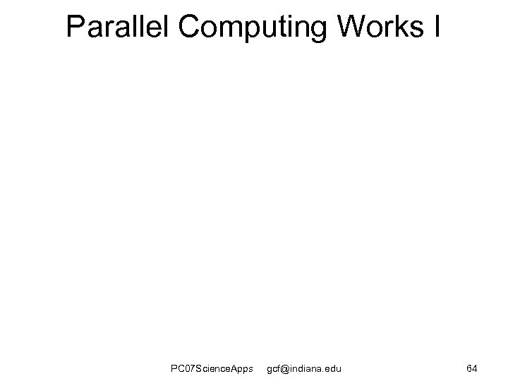 Parallel Computing Works I PC 07 Science. Apps gcf@indiana. edu 64 