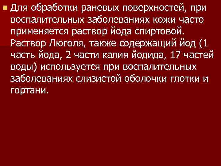 n Для обработки раневых поверхностей, при воспалительных заболеваниях кожи часто применяется раствор йода спиртовой.
