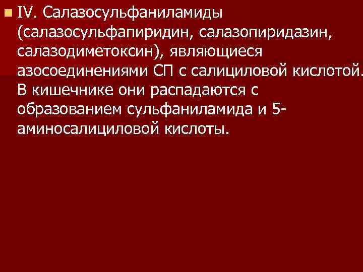 n IV. Салазосульфаниламиды (салазосульфапиридин, салазопиридазин, салазодиметоксин), являющиеся азосоединениями СП с салициловой кислотой. В кишечнике