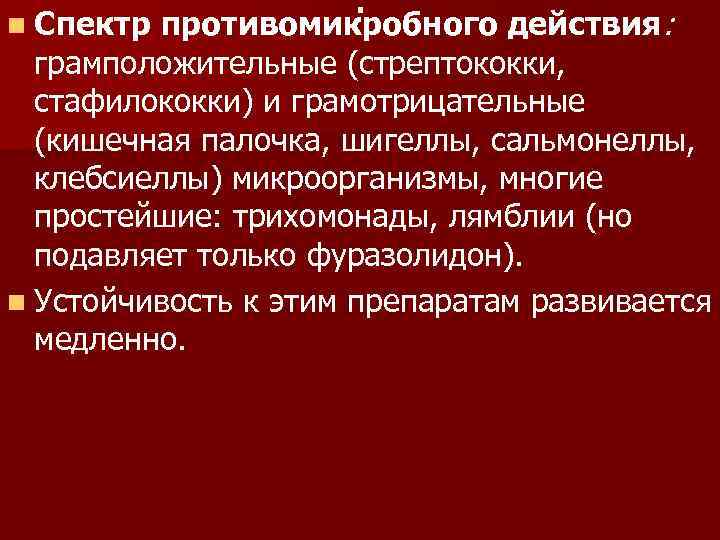 . противомикробного действия: грамположительные (стрептококки, стафилококки) и грамотрицательные (кишечная палочка, шигеллы, сальмонеллы, клебсиеллы) микроорганизмы,