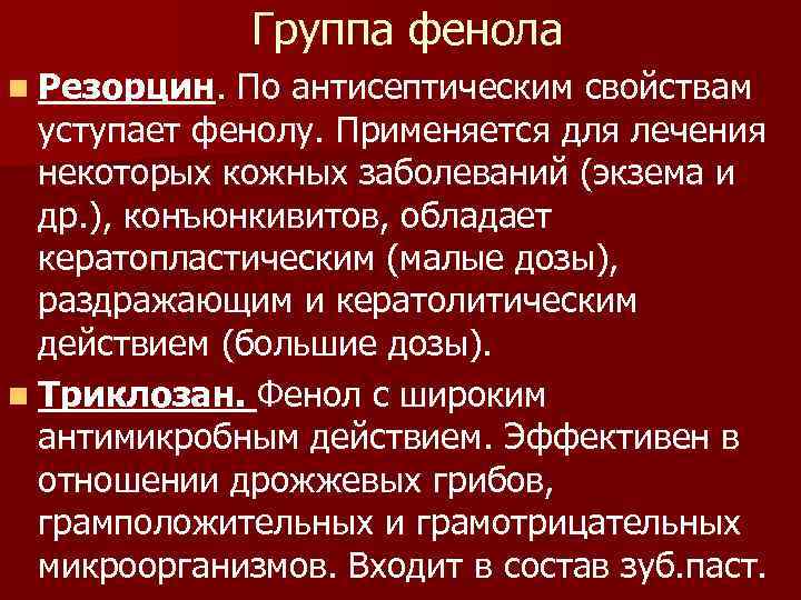 Группа фенола n Резорцин. По антисептическим свойствам уступает фенолу. Применяется для лечения некоторых кожных