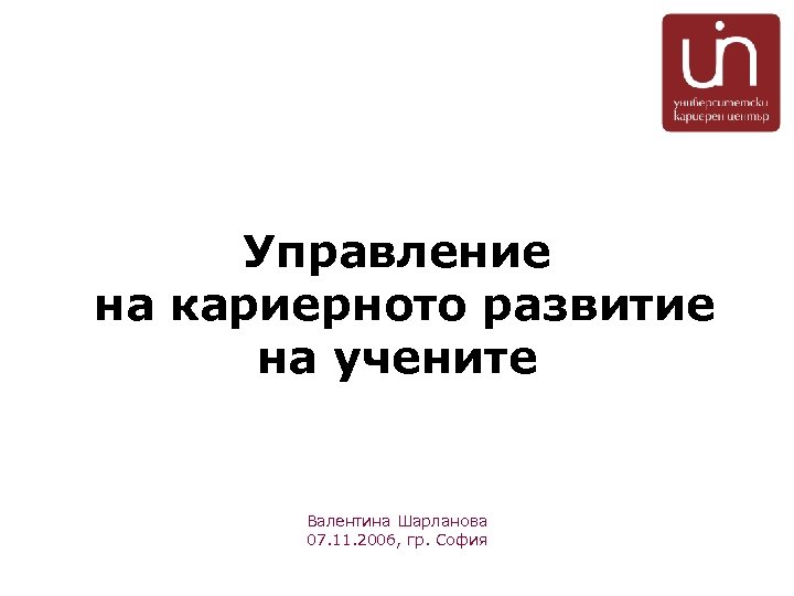 Управление на кариерното развитие на учените Валентина Шарланова 07. 11. 2006, гр. София 