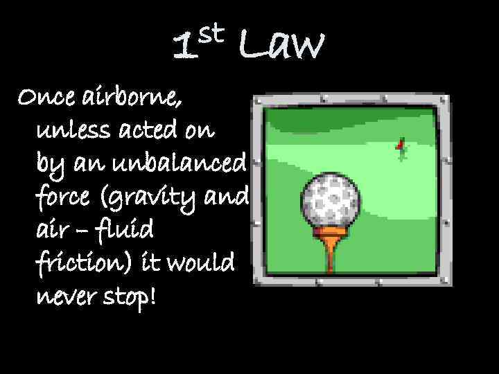 st 1 Law Once airborne, unless acted on by an unbalanced force (gravity and