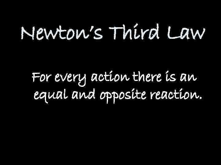 Newton’s Third Law For every action there is an equal and opposite reaction. 