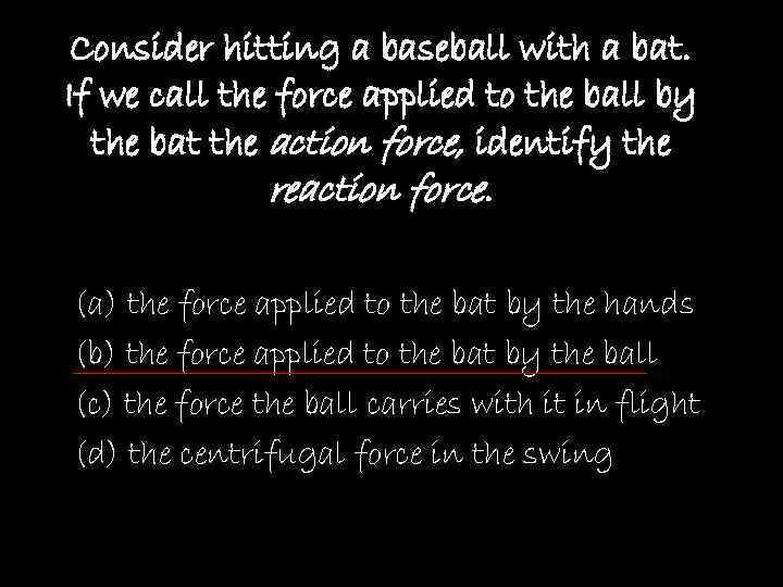 Consider hitting a baseball with a bat. If we call the force applied to