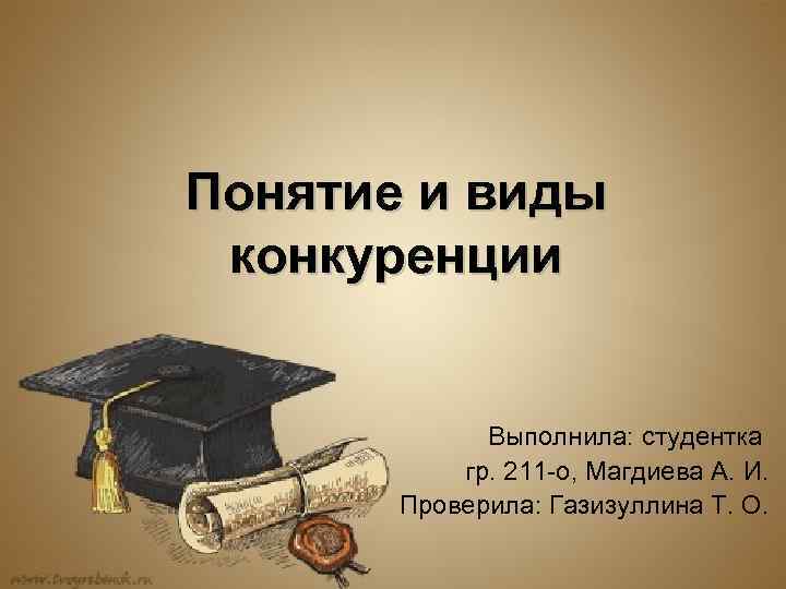 Понятие и виды конкуренции Выполнила: студентка гр. 211 -о, Магдиева А. И. Проверила: Газизуллина