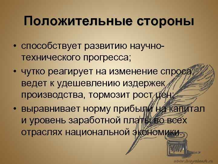 Положительные стороны • способствует развитию научнотехнического прогресса; • чутко реагирует на изменение спроса, ведет