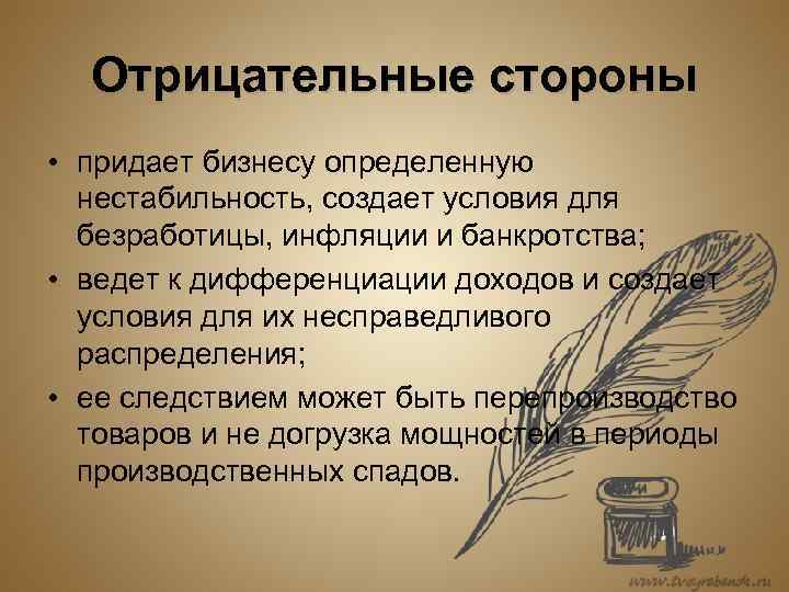 Отрицательные стороны • придает бизнесу определенную нестабильность, создает условия для безработицы, инфляции и банкротства;