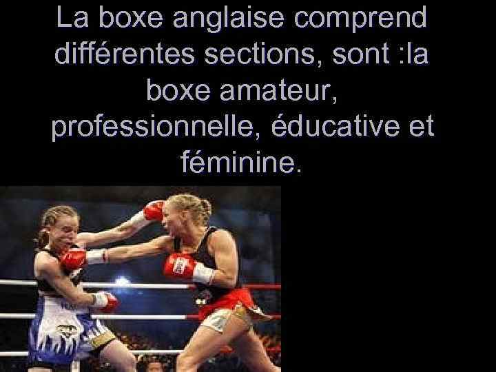 La boxe anglaise comprend différentes sections, sont : la boxe amateur, professionnelle, éducative et