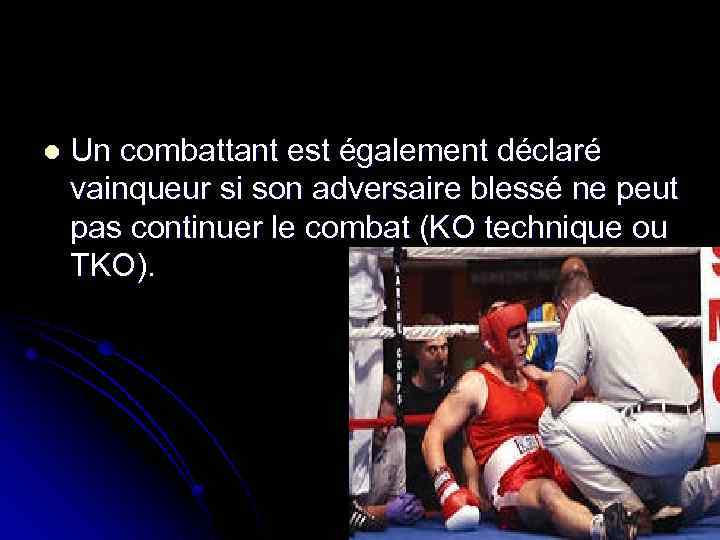 l Un combattant est également déclaré vainqueur si son adversaire blessé ne peut pas