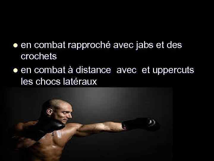 en combat rapproché avec jabs et des crochets l en combat à distance avec