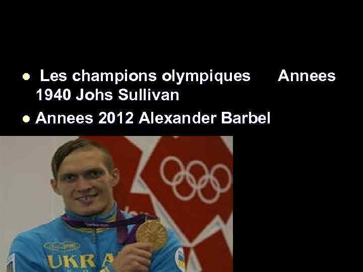  Les champions olympiques Annees 1940 Johs Sullivan l Annees 2012 Alexander Barbel l