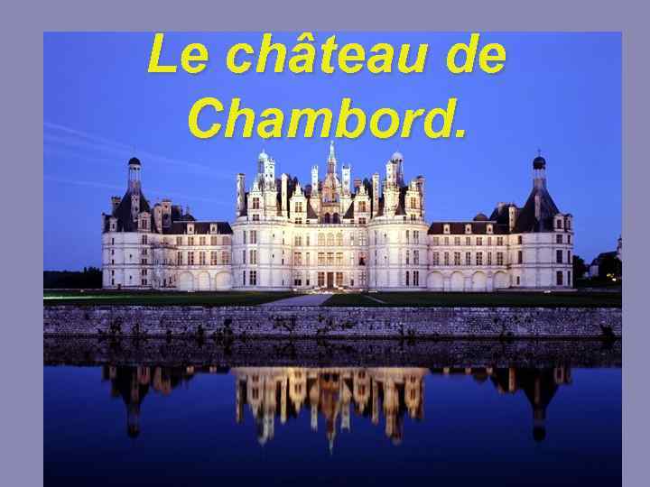 Le château de Chambord. 