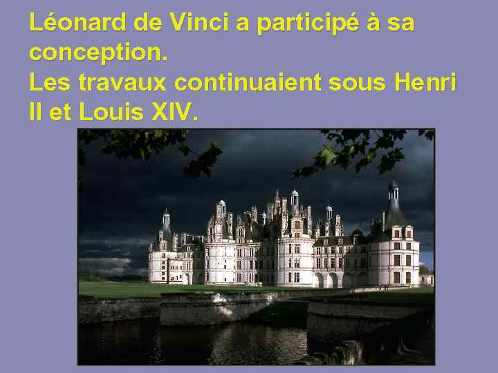 Léonard de Vinci a participé à sa conception. Les travaux continuaient sous Henri II