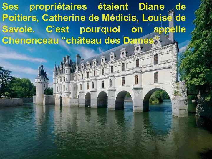 Ses propriétaires étaient Diane de Poitiers, Catherine de Médicis, Louise de Savoie. C’est pourquoi