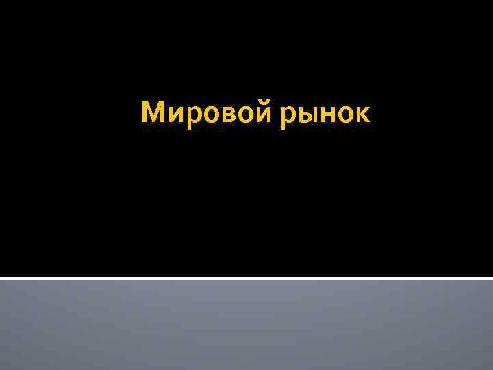 Мировой рынок 