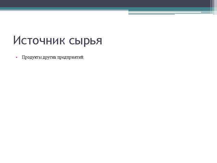 Источник сырья • Продукты других предприятий 