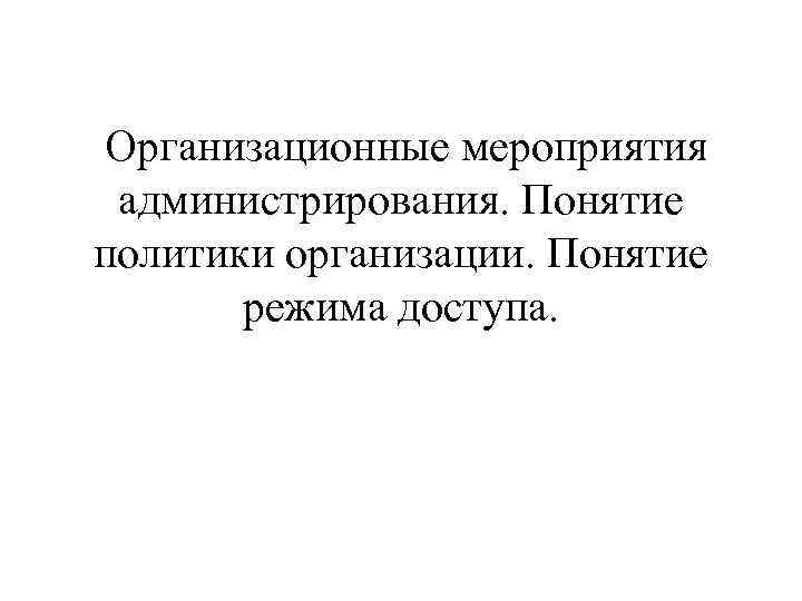  Организационные мероприятия администрирования. Понятие политики организации. Понятие режима доступа. 