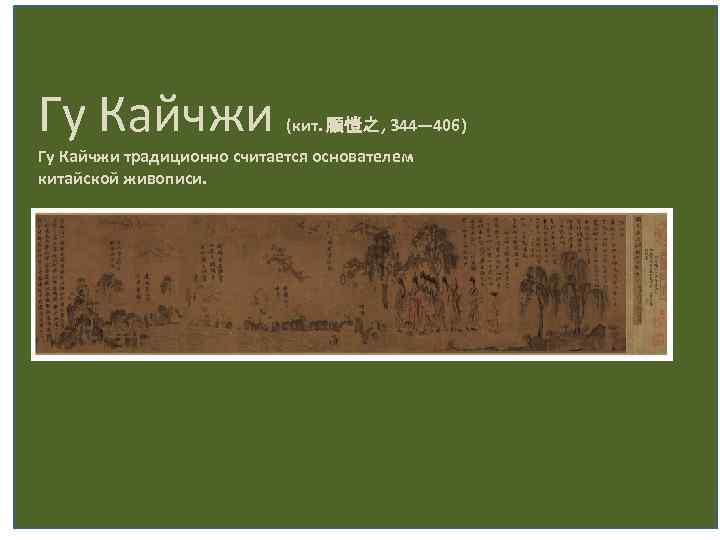 Гу Кайчжи (кит. 顧愷之, 344— 406) Гу Кайчжи традиционно считается основателем китайской живописи. 