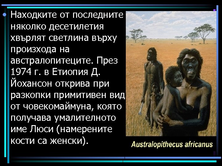  • Находките от последните няколко десетилетия хвърлят светлина върху произхода на австралопитеците. През