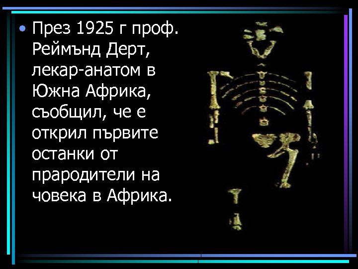  • През 1925 г проф. Реймънд Дерт, лекар-анатом в Южна Африка, съобщил, че