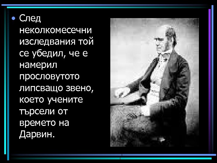  • След неколкомесечни изследвания той се убедил, че е намерил прословутото липсващо звено,