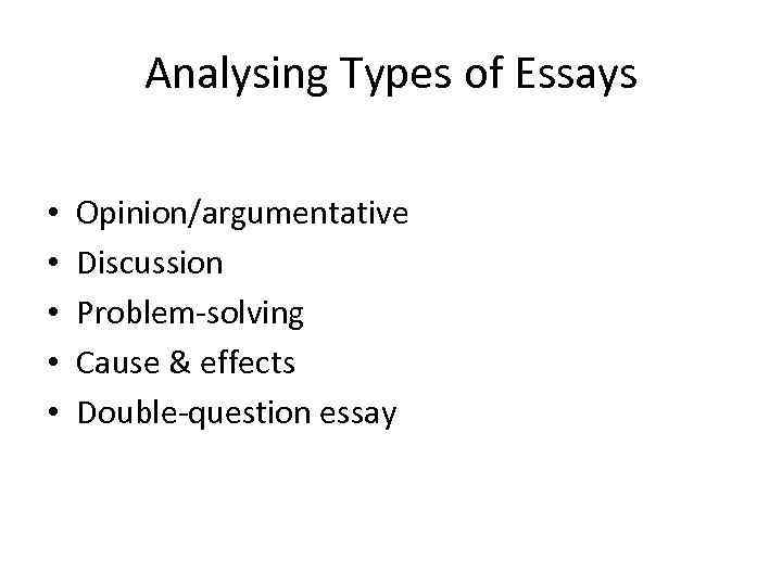 Analysing Types of Essays • • • Opinion/argumentative Discussion Problem-solving Cause & effects Double-question