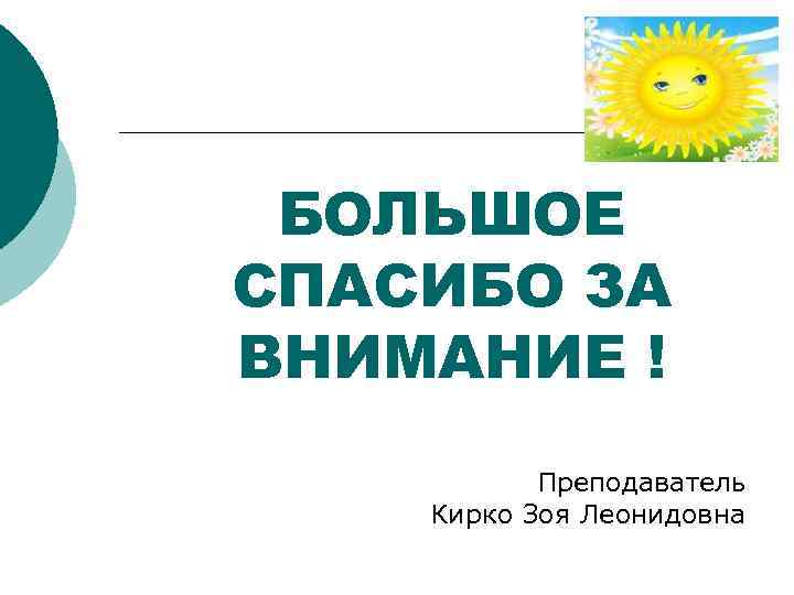 БОЛЬШОЕ СПАСИБО ЗА ВНИМАНИЕ ! Преподаватель Кирко Зоя Леонидовна 