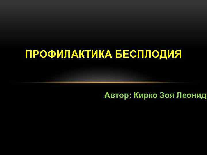 ПРОФИЛАКТИКА БЕСПЛОДИЯ Автор: Кирко Зоя Леонидо 