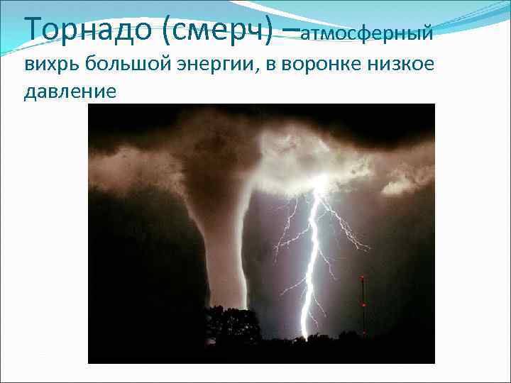 Торнадо (смерч) –атмосферный вихрь большой энергии, в воронке низкое давление 